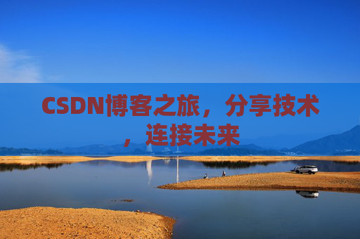 CSDN博客之旅，分享技术，连接未来