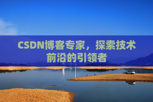 CSDN博客专家，探索技术前沿的引领者
